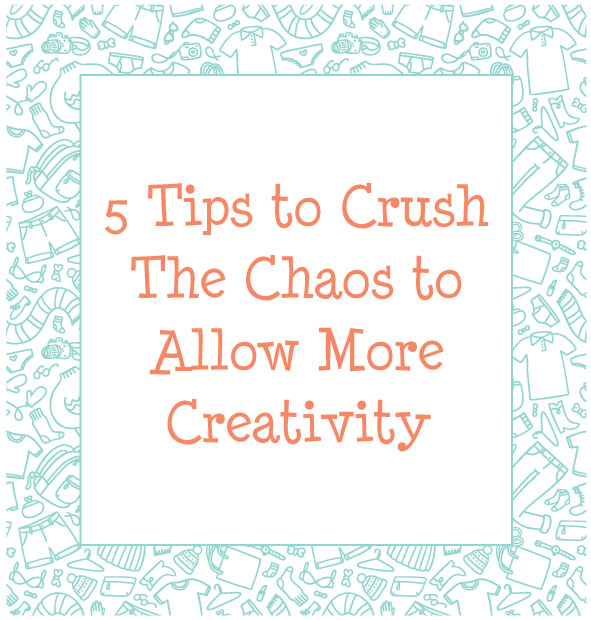 5 Tips to Crush The Chaos to Allow More Creativity