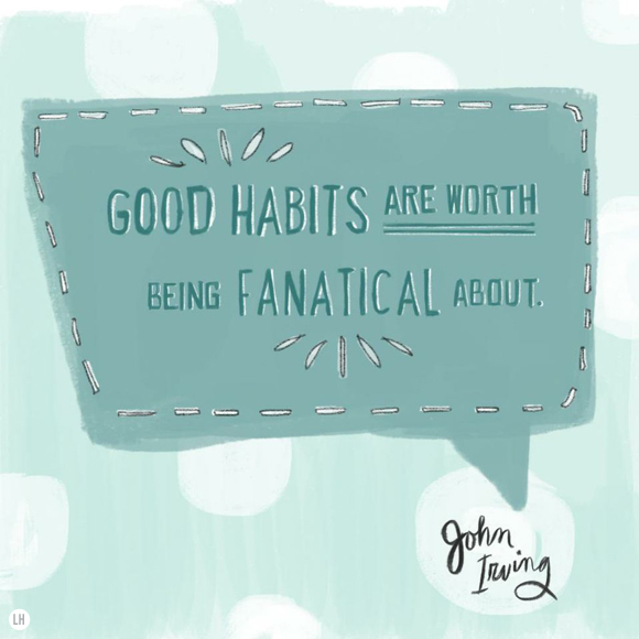 Good habits are worth being fanatical about