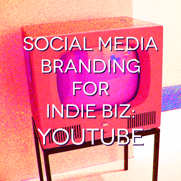 Social Media Branding for Indie Biz: YouTube