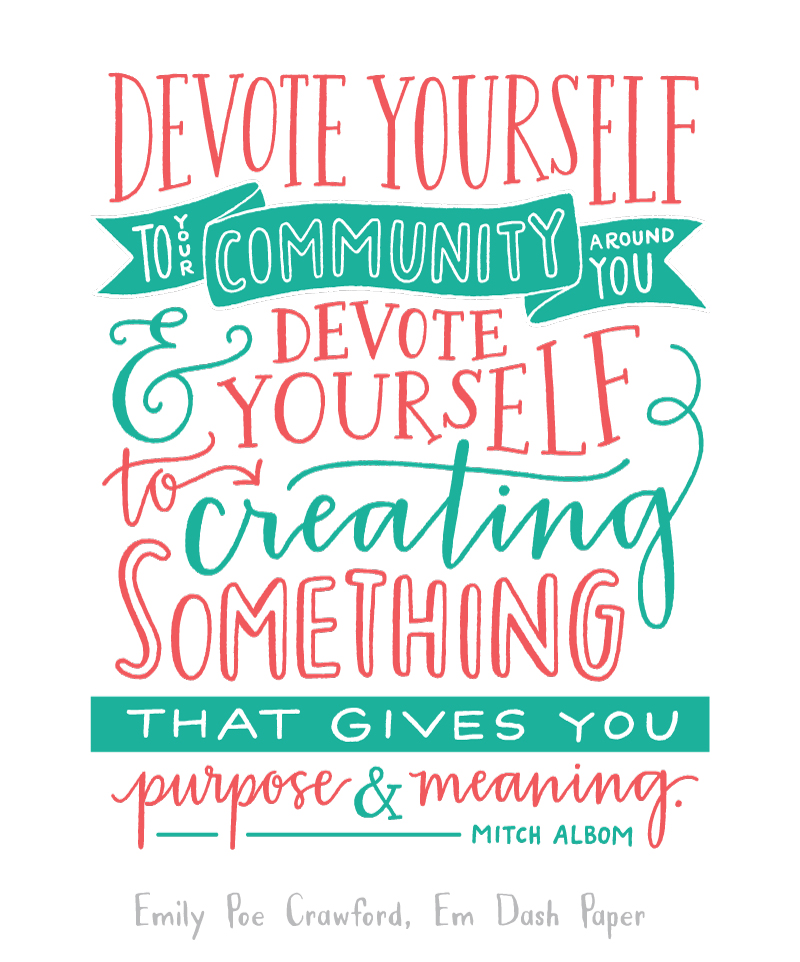 Devote yourself to your community around you & devote yourself to creating something that gives you purpose & meaning." Mitch Albom Handlettered print by Emily Poe-Crawford of Em Dash Paper