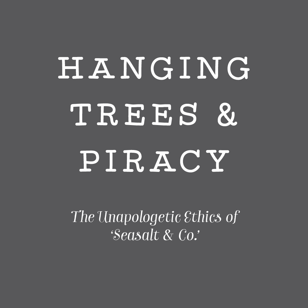 Hanging Trees & Piracy: The Unapologetic Ethics of Seasalt & Co