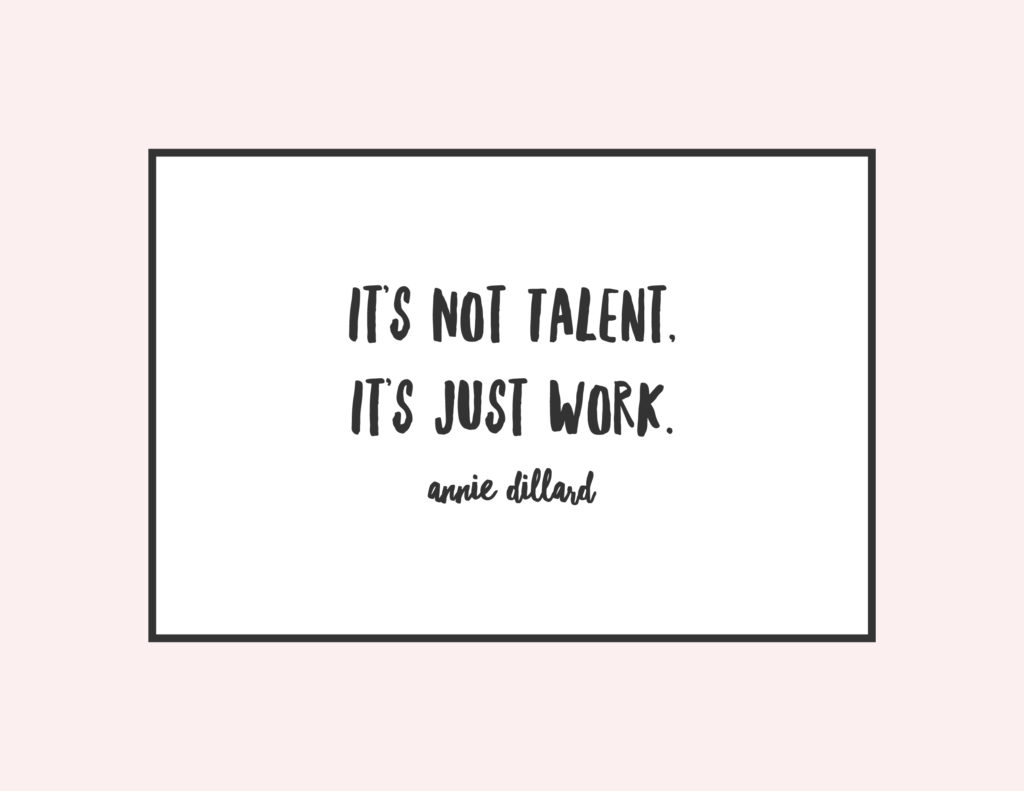 "It's not talent, it's just work" Annie Dillard, on work and talent